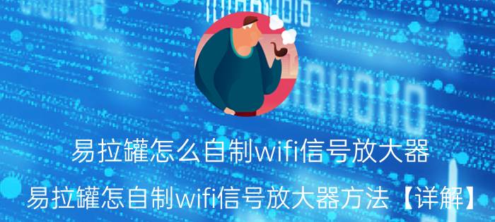 易拉罐怎么自制wifi信号放大器 易拉罐怎自制wifi信号放大器方法【详解】